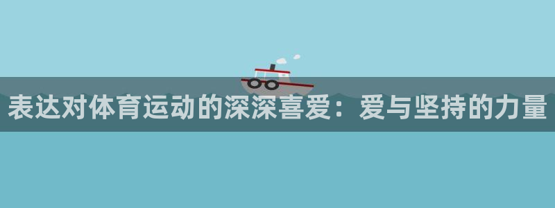三亿体育：表达对体育运动的深深喜爱：爱与坚持的力量