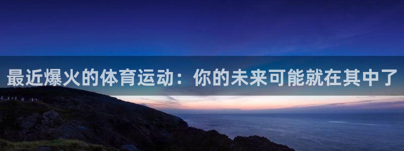 三亿体育登录：最近爆火的体育运动：你的未来可能就在其中了