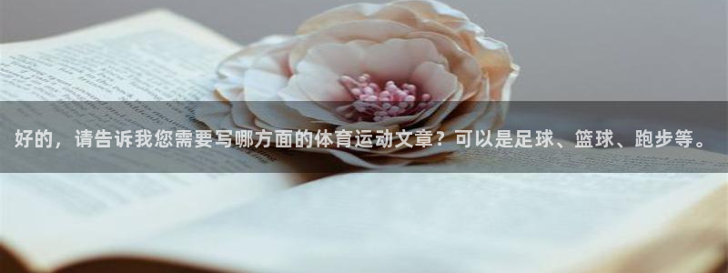 三亿体育网页版：好的，请告诉我您需要写哪方面的体育运动文章？可以是足球、篮球、跑步等。