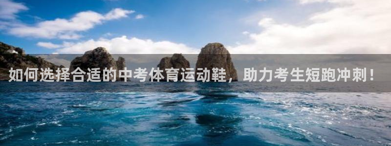 三亿体育登录：如何选择合适的中考体育运动鞋，助力考生短跑冲刺！